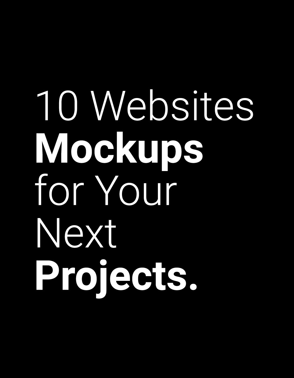 this phrase: 10 Websites Mockups for Your Next Projects. in white color within a Black background.